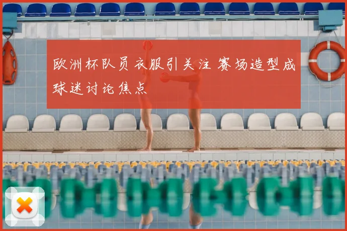 欧洲杯队员衣服引关注 赛场造型成球迷讨论焦点