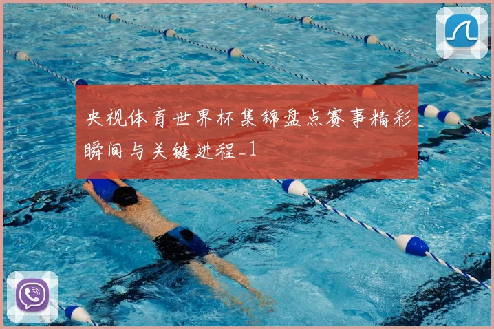 央视体育世界杯集锦盘点赛事精彩瞬间与关键进程_1