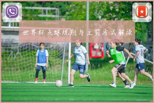 世界杯点球规则与主罚方式解读