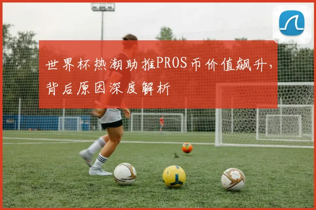 世界杯热潮助推PROS币价值飙升，背后原因深度解析