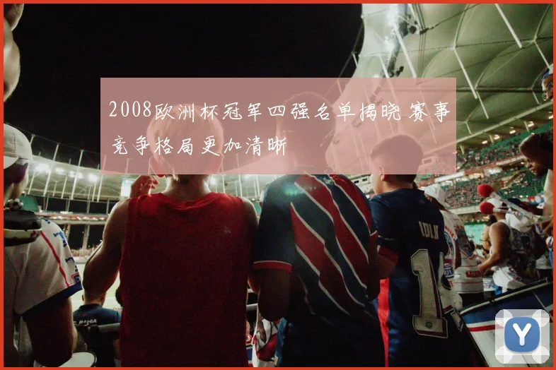 2008欧洲杯冠军四强名单揭晓 赛事竞争格局更加清晰
