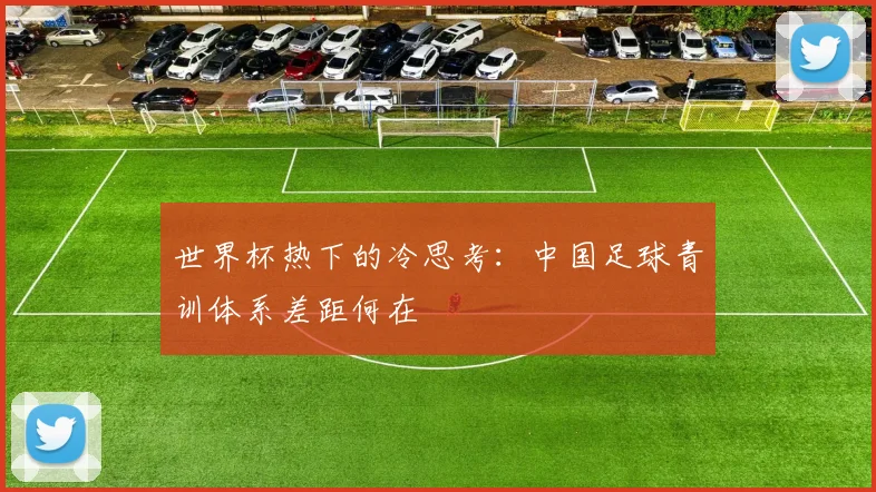 世界杯热下的冷思考:中国足球青训体系差距何在