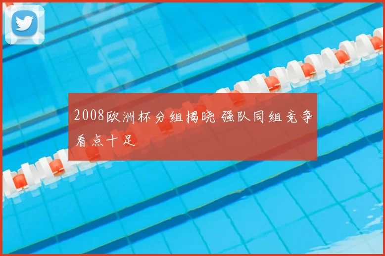 2008欧洲杯分组揭晓 强队同组竞争看点十足