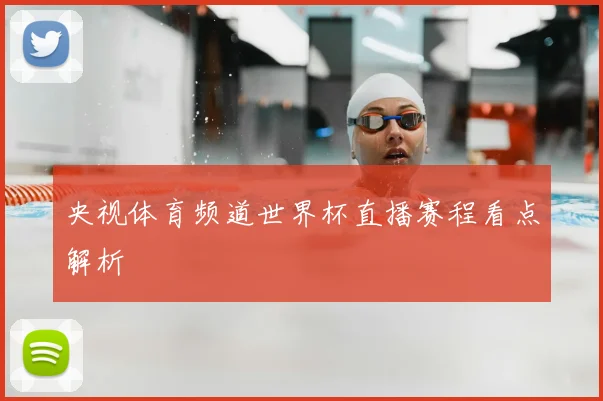 央视体育频道世界杯直播赛程看点解析